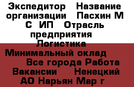 Экспедитор › Название организации ­ Пасхин М.С, ИП › Отрасль предприятия ­ Логистика › Минимальный оклад ­ 25 000 - Все города Работа » Вакансии   . Ненецкий АО,Нарьян-Мар г.